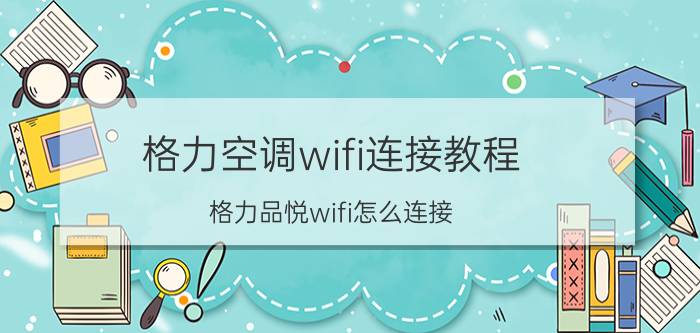 格力空调wifi连接教程 格力品悦wifi怎么连接？